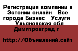 Регистрация компании в Эстонии онлайн - Все города Бизнес » Услуги   . Ульяновская обл.,Димитровград г.